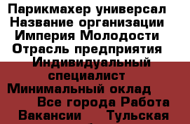 Парикмахер-универсал › Название организации ­ Империя Молодости › Отрасль предприятия ­ Индивидуальный специалист › Минимальный оклад ­ 40 000 - Все города Работа » Вакансии   . Тульская обл.